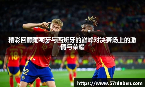 精彩回顾葡萄牙与西班牙的巅峰对决赛场上的激情与荣耀